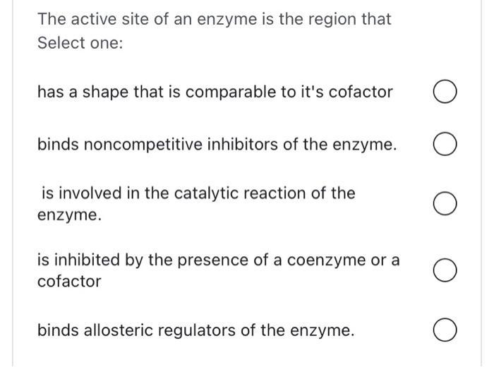 The active site of an enzyme is the region that Select one: has a shape that is comparable to its cofactor binds noncompetit