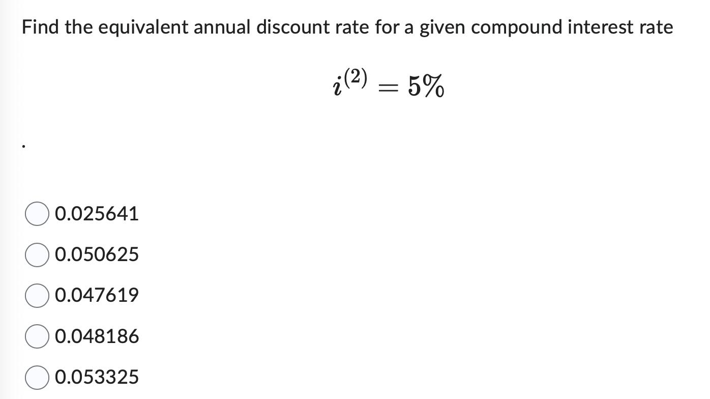 Find the equivalent annual discount rate for a given compound interest rate [ i^{(2)}=5 % ] ( 0.025641 ) ( 0.050625 )