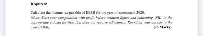 Required: Calculate the income tax payable of EESB for the year of assessment 2020. (Note: Start your computation with profit