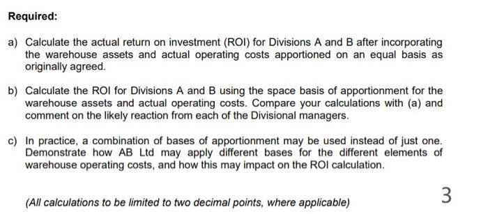 Required: a) Calculate the actual return on investment (ROI) for Divisions A and B after incorporating the warehouse assets a
