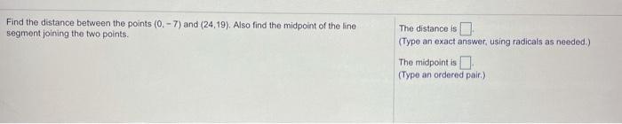 Find the distance between the points (0.-7) and (24.19). Also find the midpoint of the line segment joining the two points Th