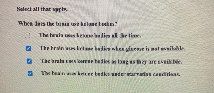 Select all that apply. When does the brain use ketone bodies? The