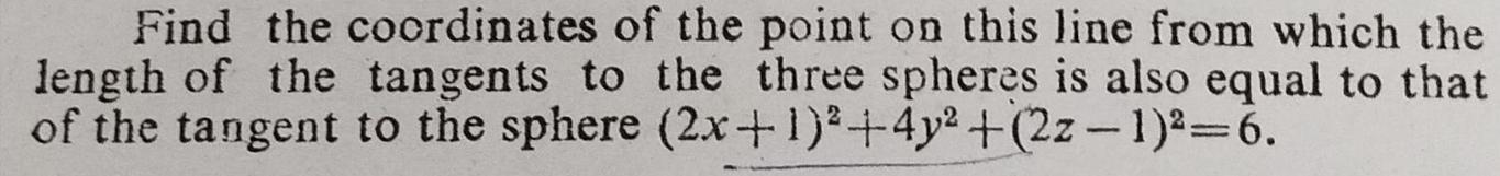 Find the coordinates of the point on this line from which the length of the tangents to the three spheres is