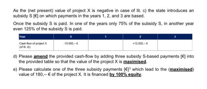 As the (net present) value of project X is negative in case of lit. c) the state introduces an subsidy S [€] on which payment