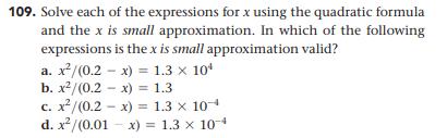 109. Solve each of the expressions for ( x ) using the quadratic formula and the ( x ) is small approximation. In which o