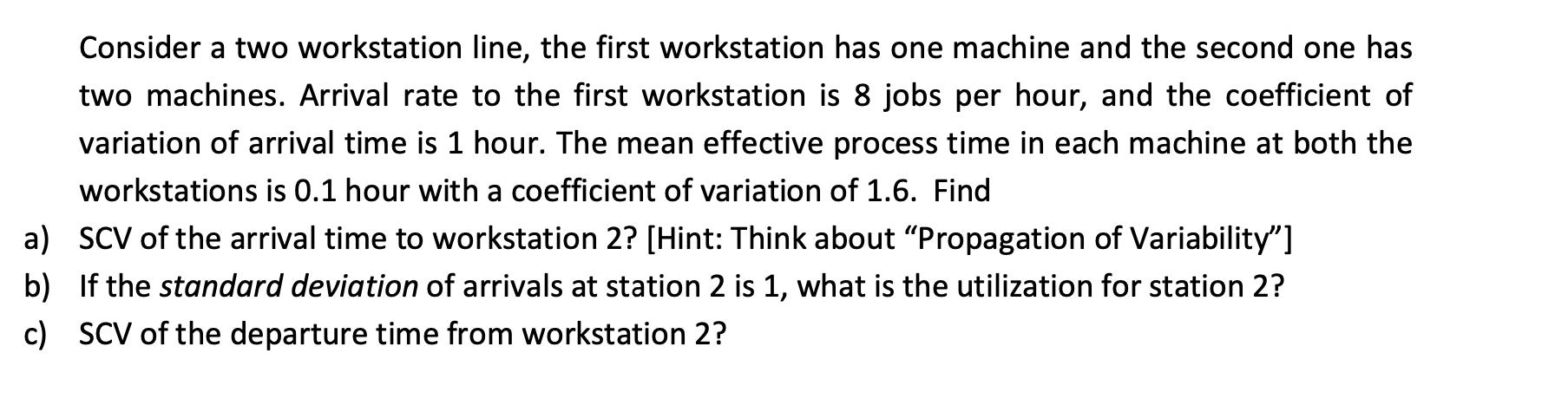 Consider a two workstation line, the first workstation has one machine and