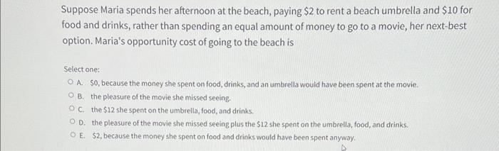 Suppose Maria spends her afternoon at the beach, paying ( $ 2 ) to rent a beach umbrella and ( $ 10 ) for food and drin