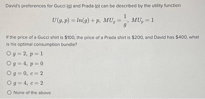 Davids preferences for Gucci (g) and Prada (p) can be described by the utility function \[ U(g, p)=\ln (g)+p, M U_{g}=\frac{