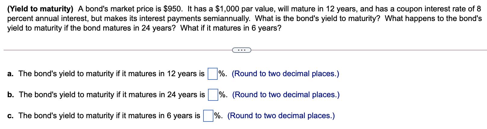(Yield to maturity) A bonds market price is $950. It has a $1,000 par value, will mature in 12 years, and has a coupon inter