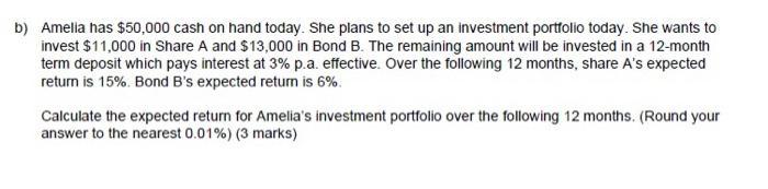 b) Amelia has $50,000 cash on hand today. She plans to set up an investment portfolio today. She wants toinvest $11,000 in S