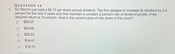 QUESTION 14 1. AC Electric just paid a $2.10 per share annual dividend. The firm pledges to increase its dividend by 2.4 perc