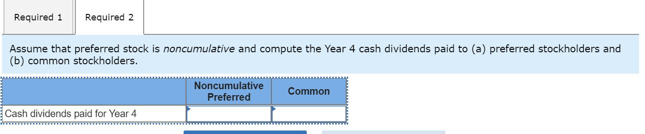 Required 1 Required 2 Assume that preferred stock is noncumulative and compute the Year 4 cash dividends paid to (a) preferre