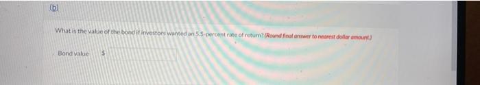 (b)What is the value of the bond investors wanted an 55 percent rate of return? (Round final anwer to nearest dollar amount)