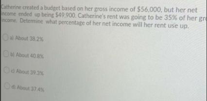 Catherine created a budget based on her gross income of $56,000, but her netncome ended up being $49.900. Catherines rent w