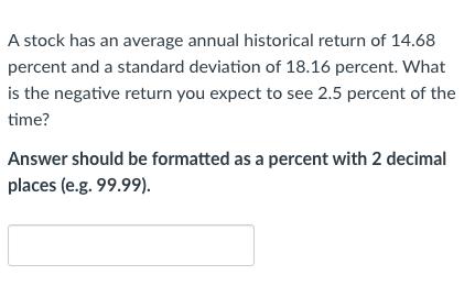 A stock has an average annual historical return of 14.68percent and a standard deviation of 18.16 percent. Whatis the negat