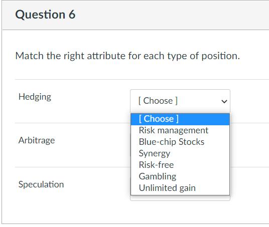 Question 6 Match the right attribute for each type of position. Hedging [Choose ] Arbitrage [Choose ] Risk management Blue-ch