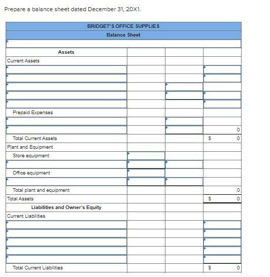 Prepare a balance sheet dated December 31, 20X1. BRIDGETS OFFICE SUPPLIES Balance Sheet Assets Current Assets Prepaid Expens