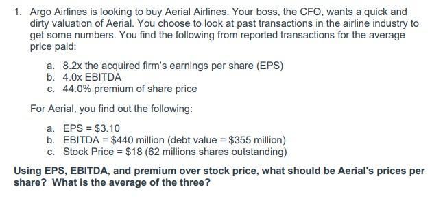 1. Argo Airlines is looking to buy Aerial Airlines. Your boss, the CFO, wants a quick and dirty valuation of Aerial. You choo