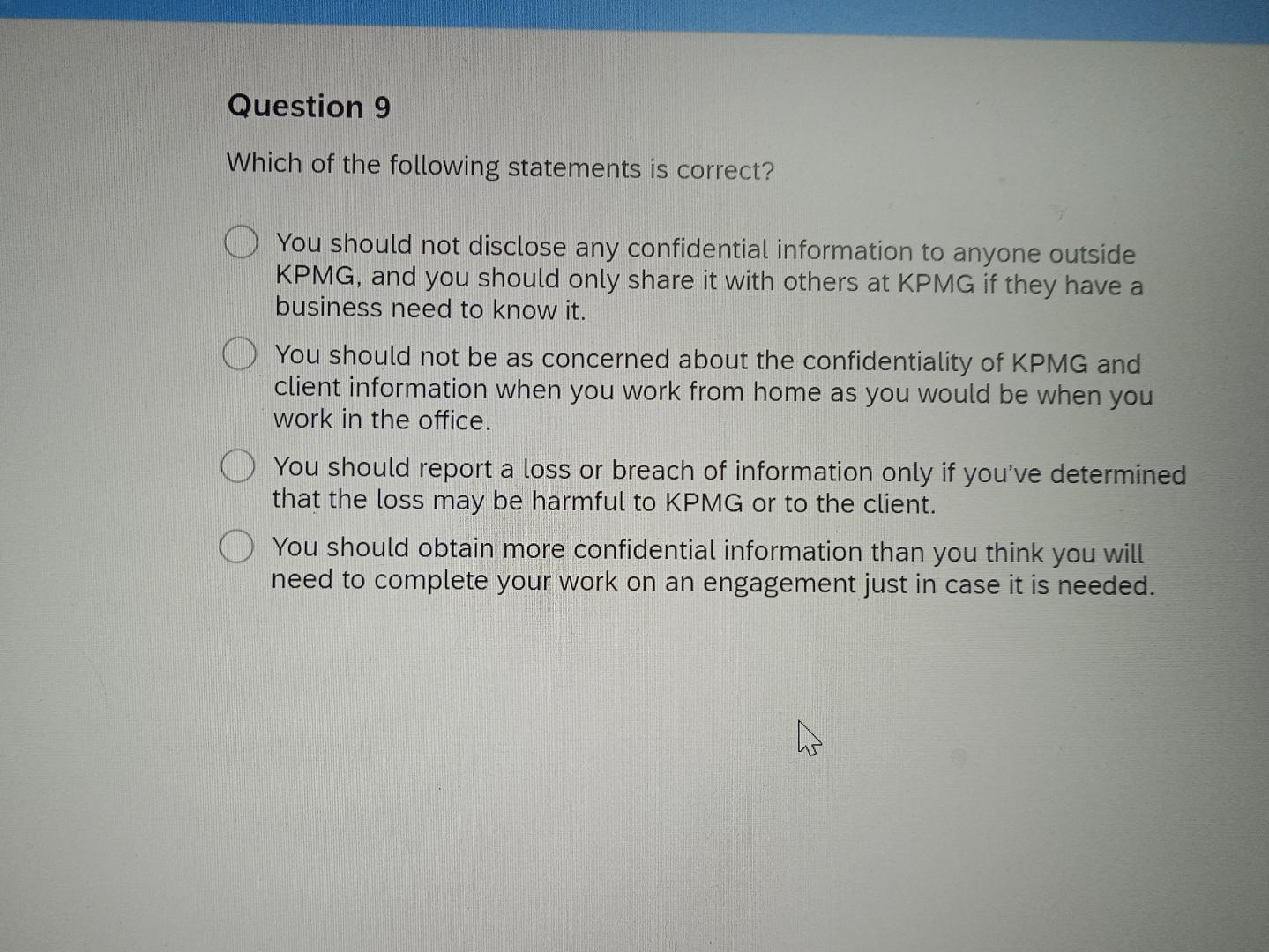 Which of the following statements is correct? You should not disclose any confidential information to anyone outside KPMG, an