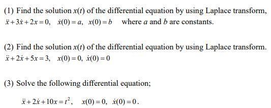 (1) Find the solution x(t) of the differential equation by using Laplace transform, x+3x+2x=0, x(0)= a,