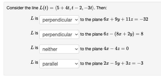 Consider the line L(t) = (5 + 4t, t-2, -3t). Then: L is perpendicular L is perpendicular to the plane 6z -