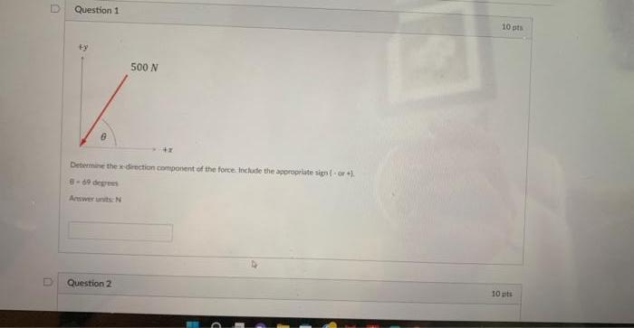 D D Question 1 ty G 500 N Question 2 +x Determine
