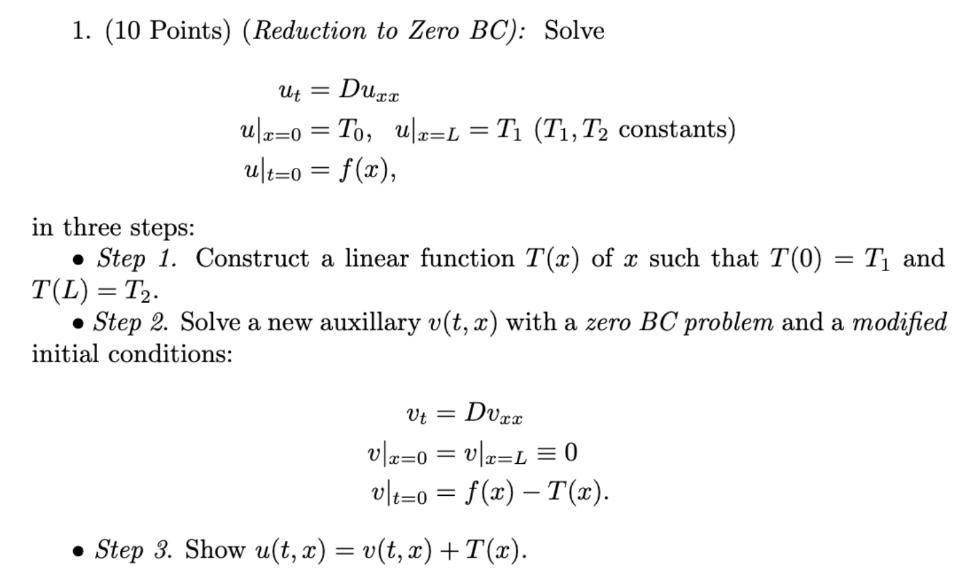 1. (10 Points) (Reduction to Zero BC): Solve Ut = Duxx u|x=0= To, u|x=L = T (T, T constants) ult=0 = f(x), in