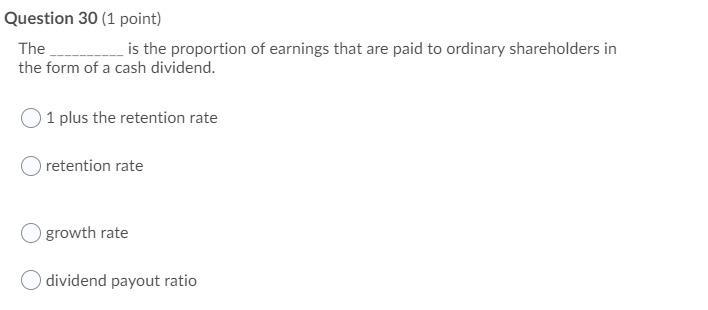 Question 30 (1 point) The is the proportion of earnings that are paid to ordinary shareholders in the form of a cash dividend
