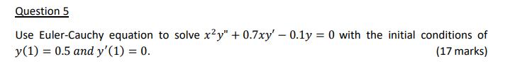Question 5 Use Euler-Cauchy equation to solve xy" +0.7xy' - 0.1y =