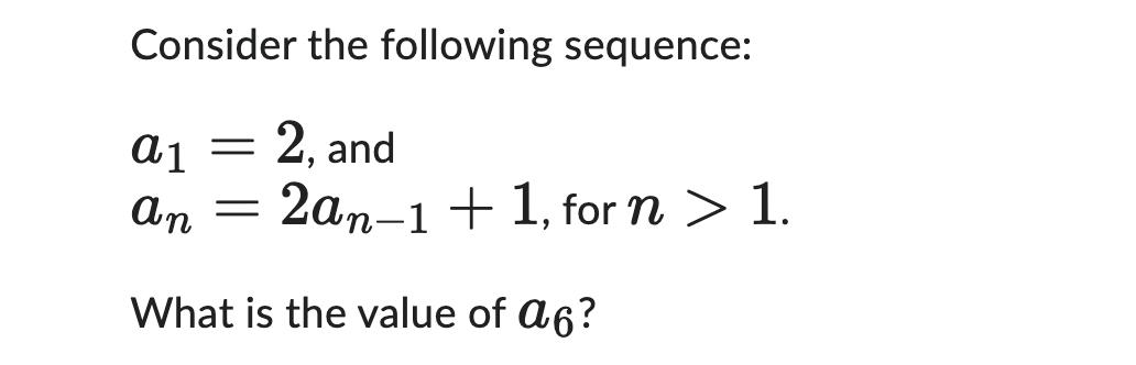 Consider the following sequence: a 1 2, and an = 2an-1 + 1, for n > 1. What is the value of a6? -