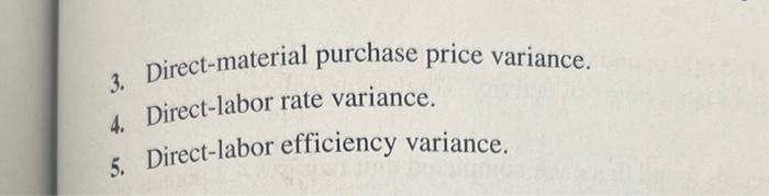 3. Direct-material purchase price variance. 4. Direct-labor rate variance. 5. Direct-labor efficiency