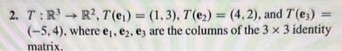 2. ( T: mathbb{R}^{3} ightarrow mathbb{R}^{2}, Tleft(mathbf{e}_{1}ight)=(1,3), Tleft(mathbf{e}_{2}ight)=(4,2) )