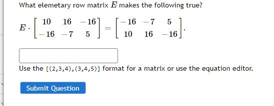 What elemetary row matrix ( E ) makes the following true?( E cdotleft[begin{array}{ccc}10 & 16 & -16  -16 & -7 & 5e