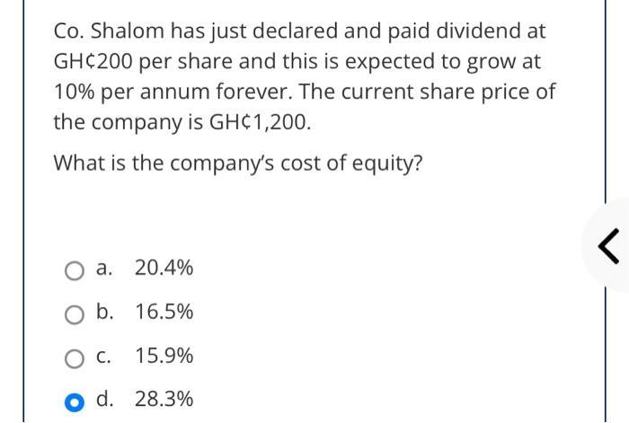 Co. Shalom has just declared and paid dividend atrGH¢200 per share and this is expected to grow atr10% per annum forever. The