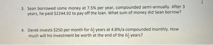 3. Sean borrowed some money at 7.5% per year, compounded semi-annually. After 3 years, he paid $2244.92 to pay off the loan.