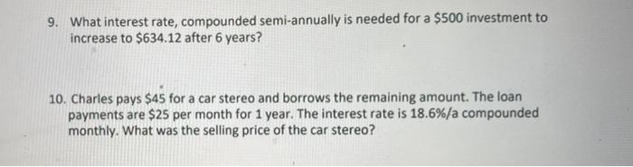 9. What interest rate, compounded semi-annually is needed for a $500 investment to increase to $634.12 after 6 years? 10. Cha