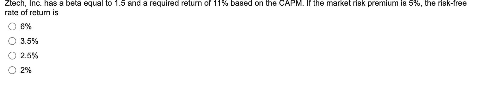 Ztech, Inc. has a beta equal to 1.5 and a required return of 11% based on the CAPM. If the market risk