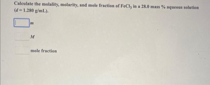 Calculate the molality, molarity, and mole fraction of ( mathrm{FeCl}_{3} ) in a ( 28.0 ) mass ( % ) aqueous solution
