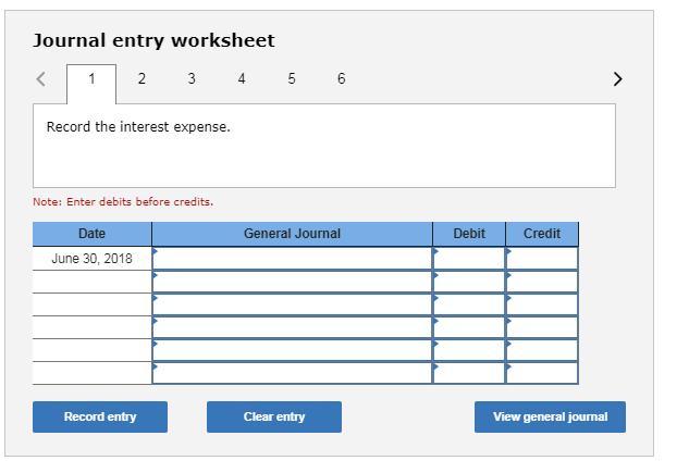 Journal entry worksheet Record the interest expense. Note: Enter debits before credits. Date General Journal Debit Credit Jun
