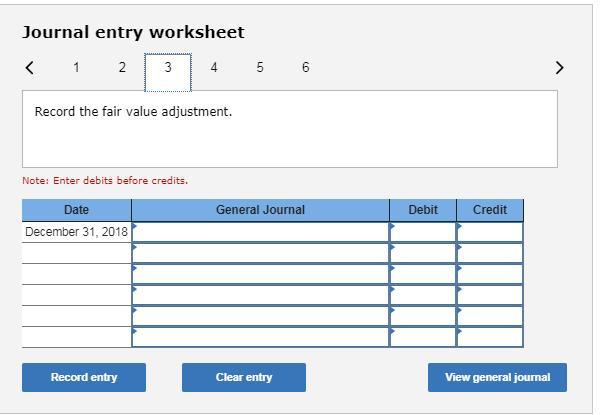 Journal entry worksheet 4rRecord the fair value adjustment. Note: Enter debits before credits. Date General Journal Debit Cre