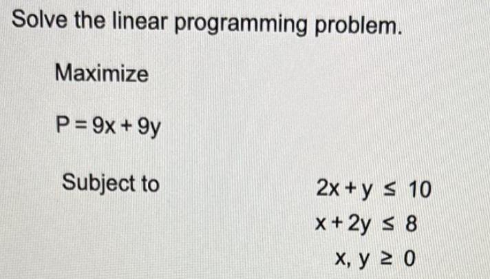 Solve the linear programming problem. Maximize P = 9x +9y Subject to