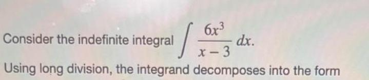 6x Consider the indefinite integral 1 x-3 Using long division, the integrand