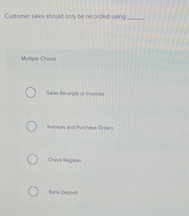 Customer sales should only be recorded using_ Multiple Choice O O O