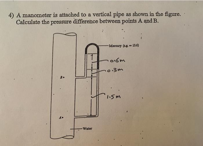 4) A manometer is attached to a vertical pipe as shown in