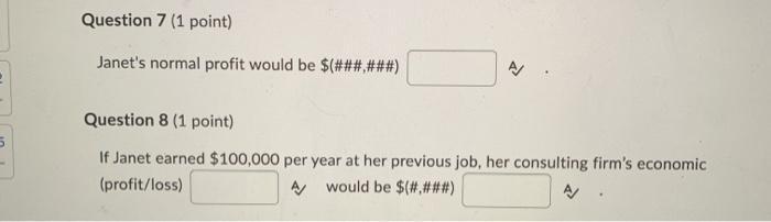 Question 7 (1 point) Janets normal profit would be $(######) Question 8 (1 point) 5If Janet earned $100,000 per year at her