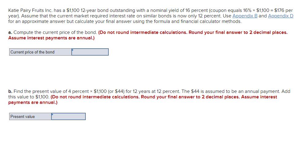 Katie Pairy Fruits Inc. has a ( $ 1,10012 )-year bond outstanding with a nominal yield of 16 percent (coupon equals ( 16