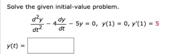 Solve the given initial-value problem. dy dt y(t) = - dy dt - 5y = 0, y(1) = 0, y'(1) = 5