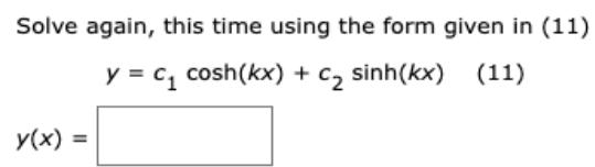 Solve again, this time using the form given in (11) y = C1 cosh(kx) + C, sinh(kx) (11) y(x) =