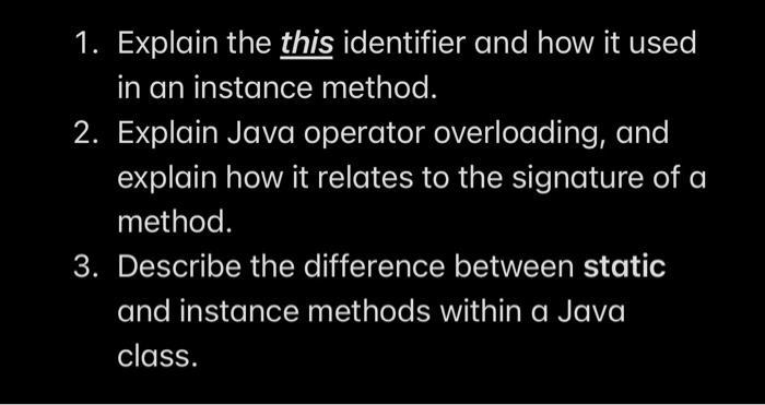 1. Explain the this identifier and how it used in an instance method. 2. Explain Java operator overloading, and explain how i