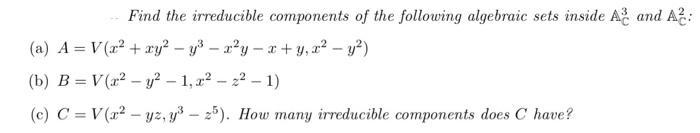 Find the irreducible components of the following algebraic sets inside ( mathbb{A}_{mathrm{C}}^{3} ) and ( mathbb{A}_{